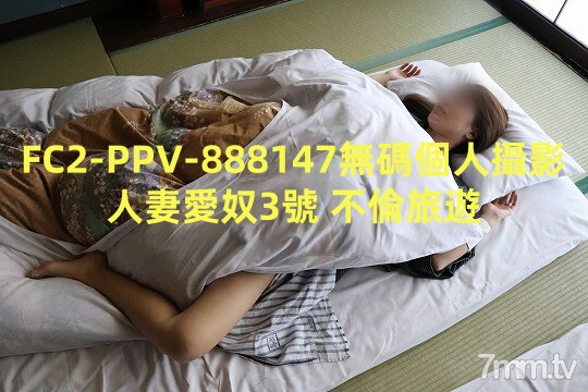 FC2-PPV-888147無碼個人攝影人妻愛奴3號 不倫旅遊}