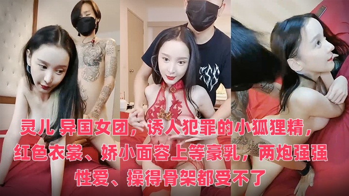 灵儿 异国女团，诱人犯罪的小狐狸精，红色衣裳、娇小面容上等豪乳，两炮强强性爱、操得骨架都受不了}