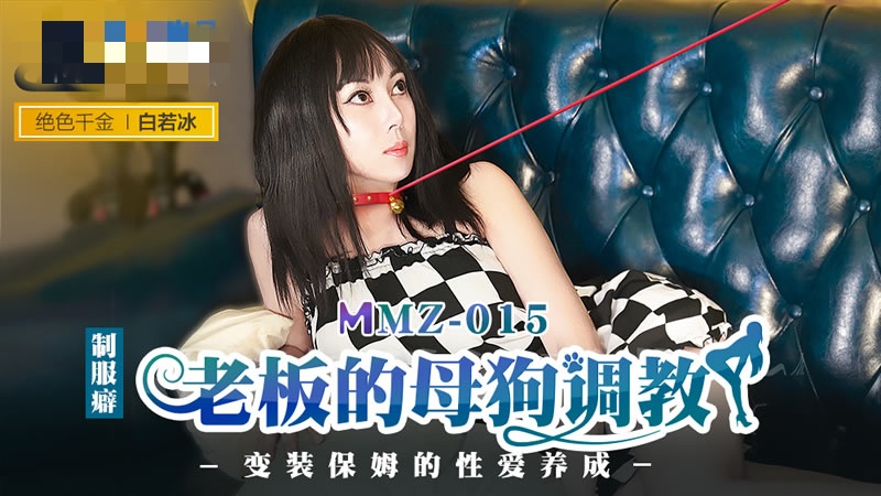 MMZ015 老板的母狗调教 变装保姆的性爱养成 白若冰}