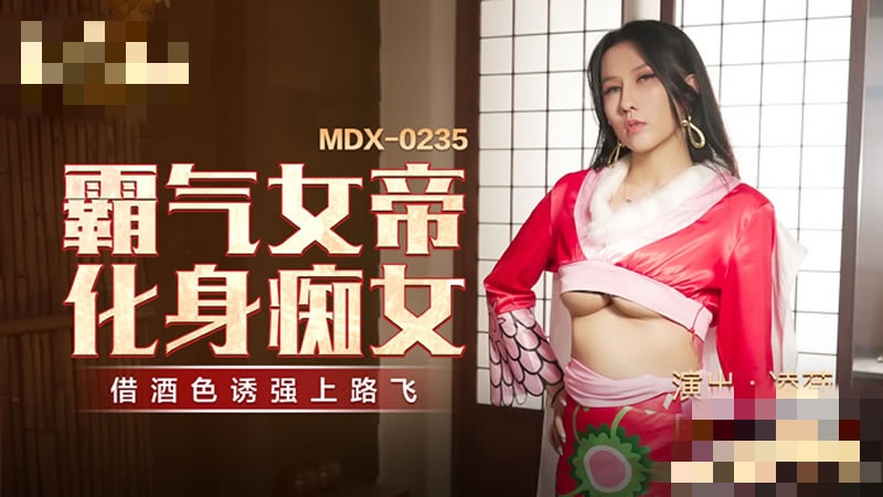 MDX0235 霸气女帝化身痴女 借酒色诱强上路飞 凌薇}